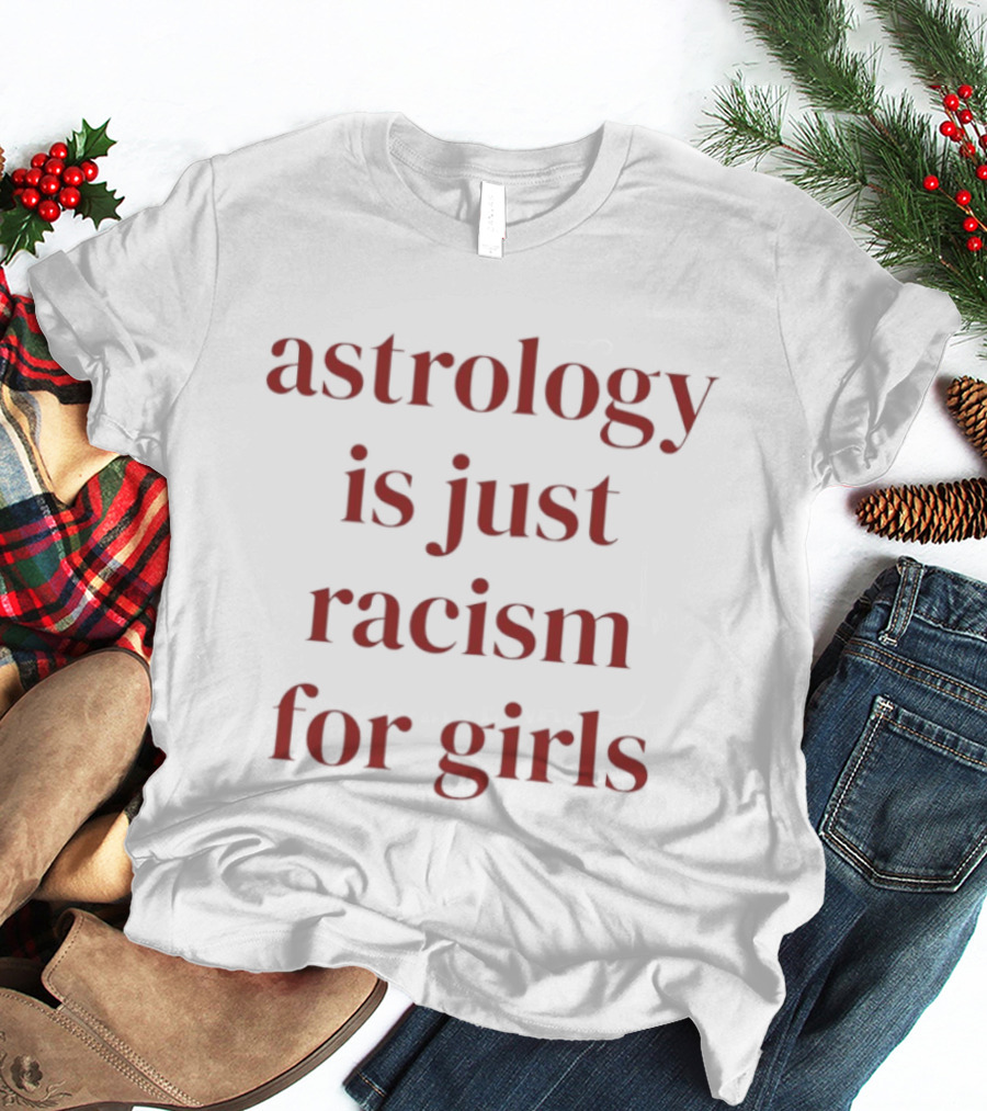 Astrology Is Just Racism For Girls T-Shirt