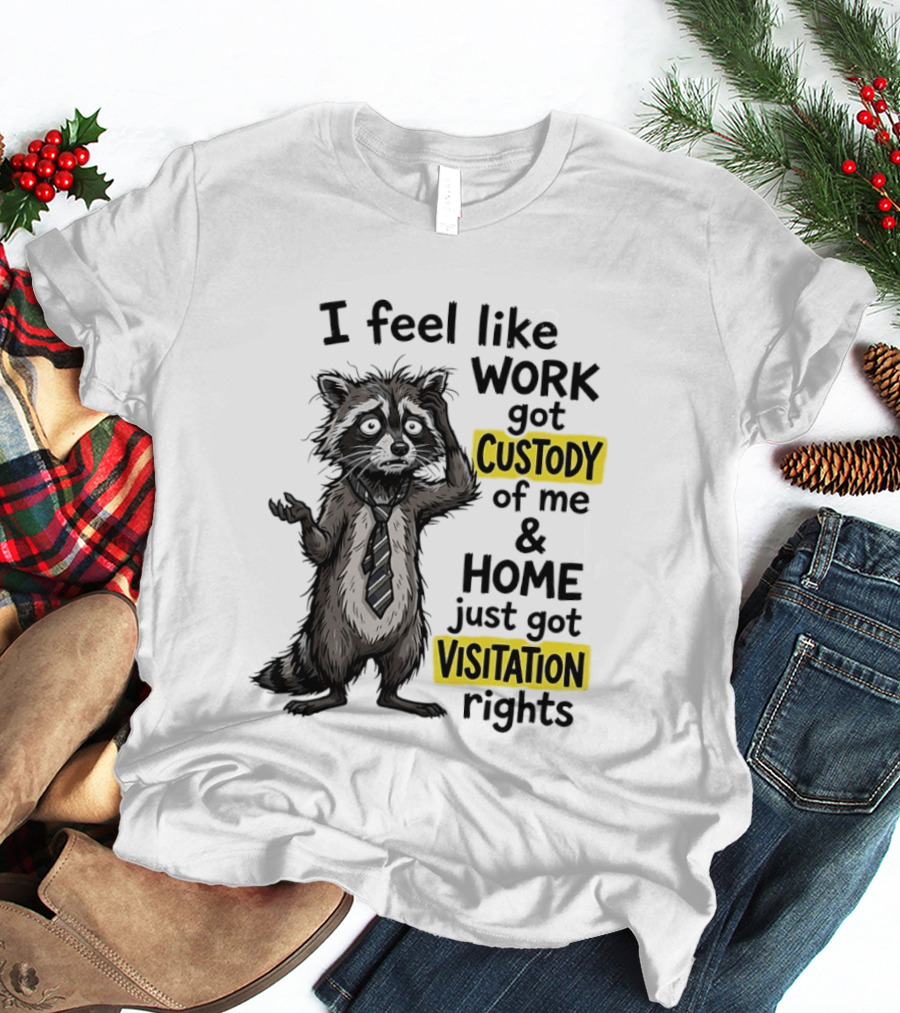 I Feel Like Work Got Custody Of Me And Home Just Got Visitation Rights Raccoon T-Shirt
