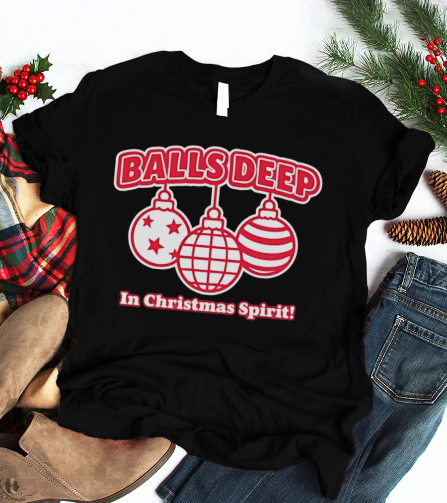 Balls Deep Festive Christmas Spirit Baubles Holiday Fun T-Shirt