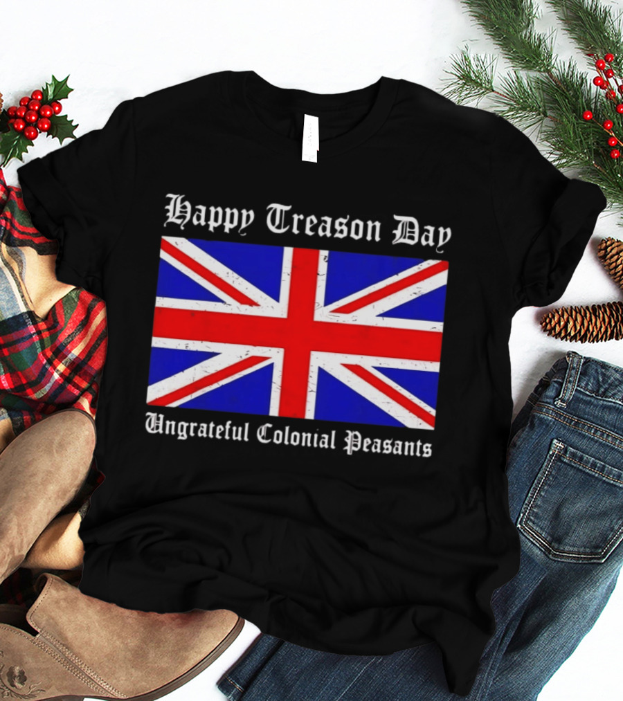 Happy Treason Day Ungrateful Colonial Peasants Union Jack Flag 4th Of July T-Shirt