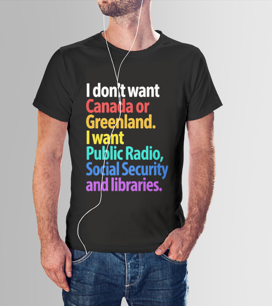 I Don't Want Canada Or Greenland I Want Public Radio Social Security And Libraries T-Shirt