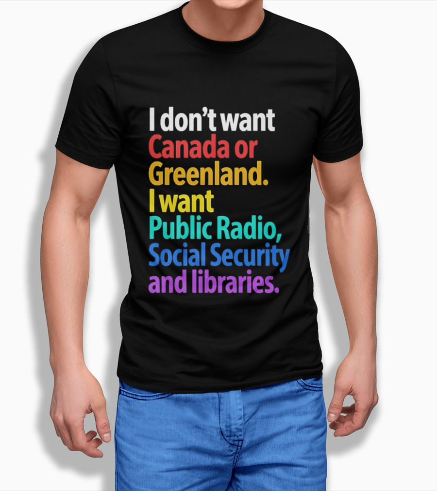 I Don't Want Canada Or Greenland I Want Public Radio Social Security And Libraries T-Shirt