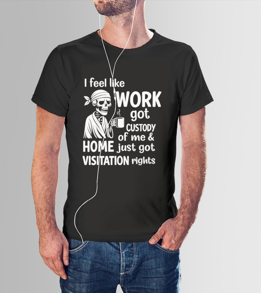 I Feel Like Work Got Custody Of Me Home Just Got Visitation Rights Skeleton Coffee T-Shirt