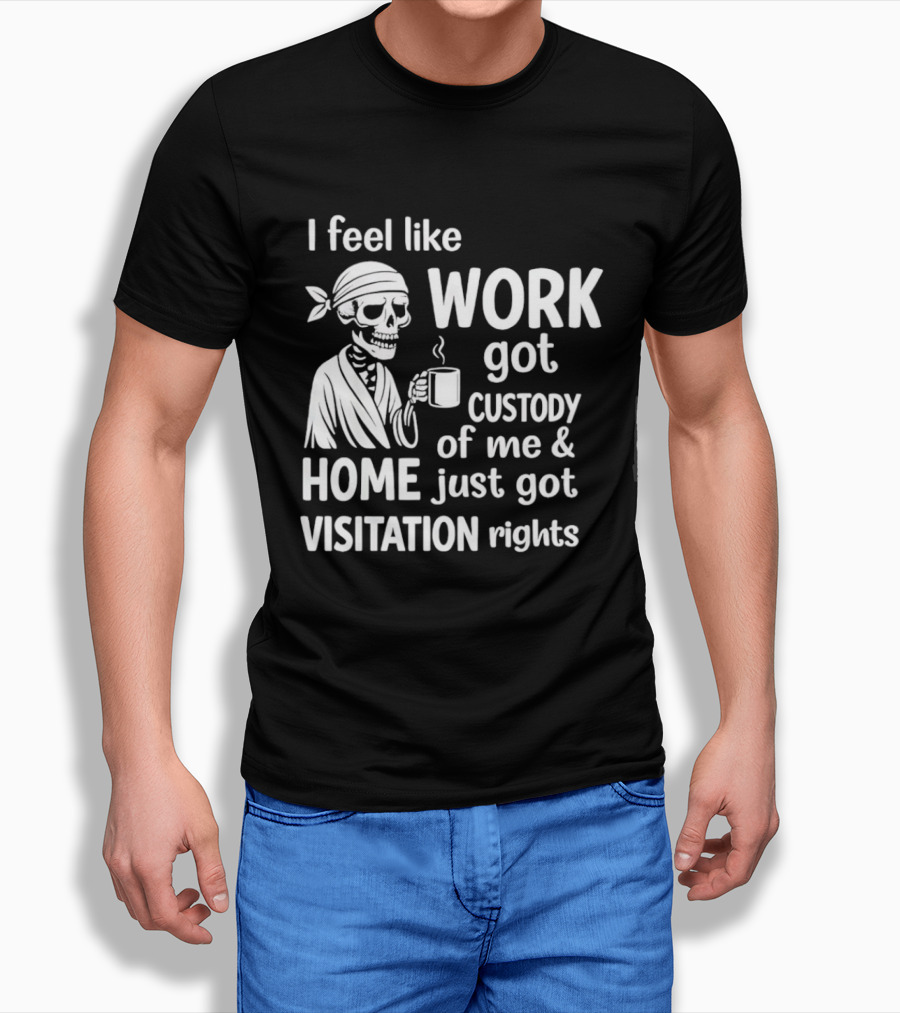 I Feel Like Work Got Custody Of Me Home Just Got Visitation Rights Skeleton Coffee T-Shirt