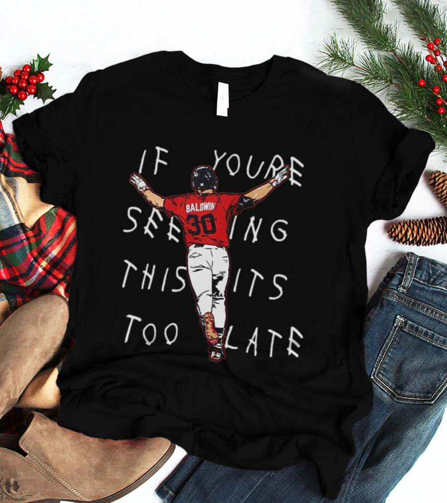 Baseball Baldwin 30 If You're Seeing This It's Too Late T-Shirt