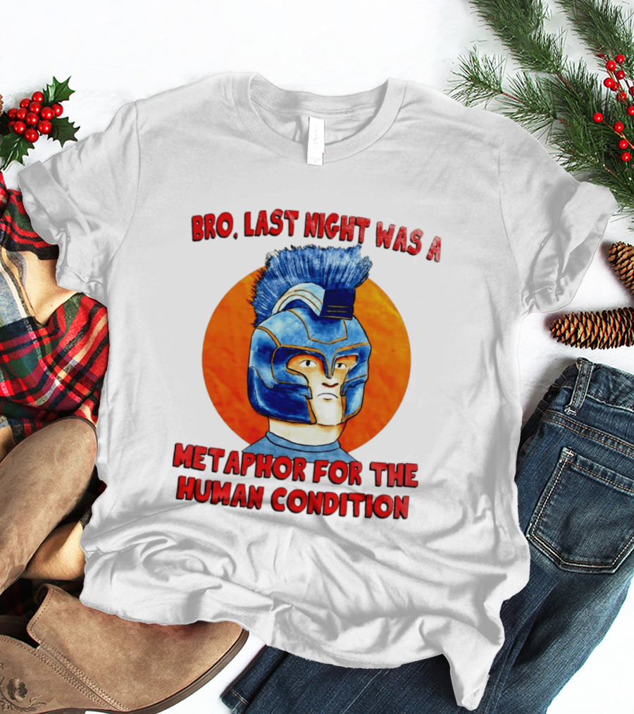 Bro Last Night Was A Metaphor For The Human Condition Gladiator Helmet T-Shirt