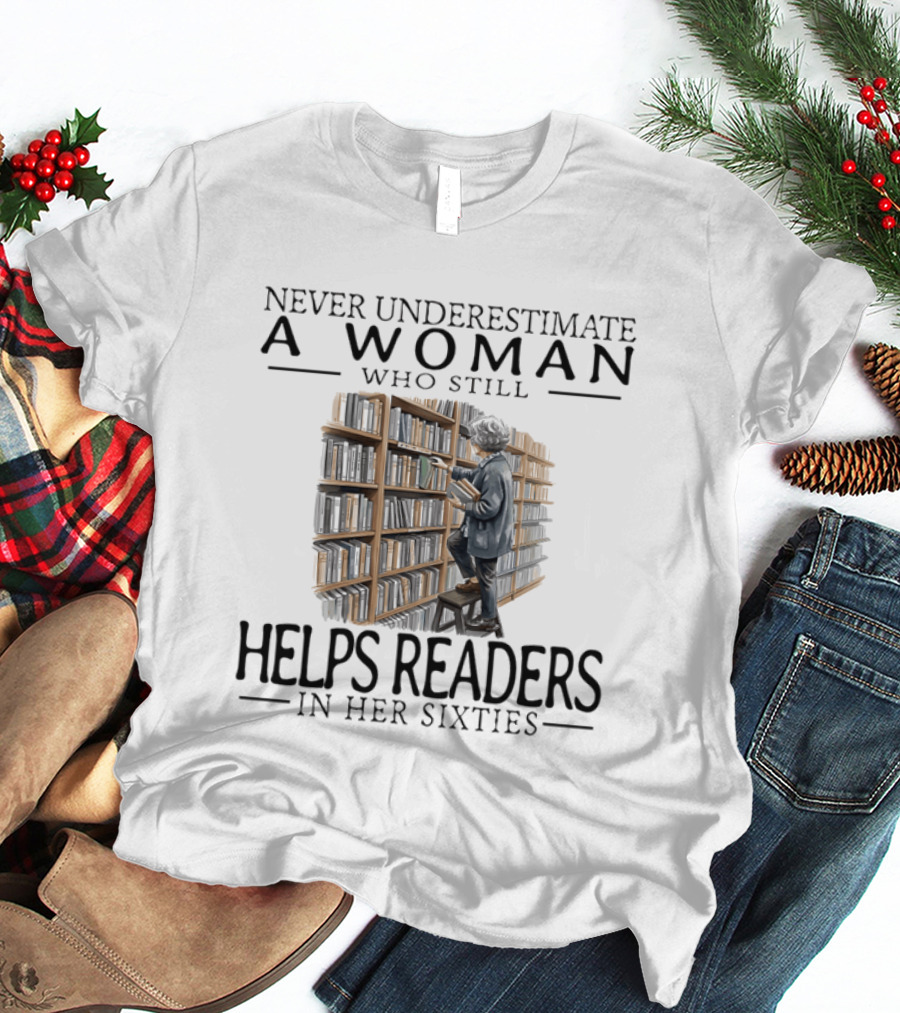 Never Underestimate A Woman Who Still Helps Readers In Her Sixties Bookshelves Reading T-Shirt
