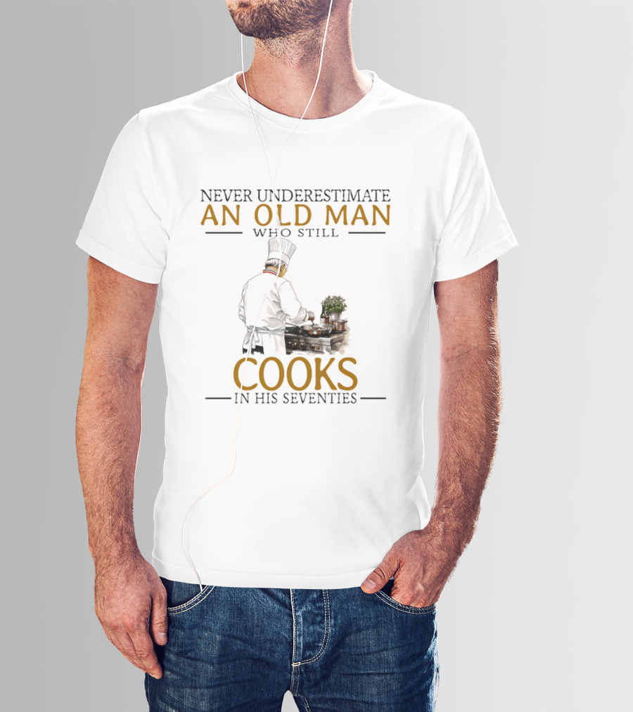 Never Underestimate An Old Man Who Still Cooks In His Seventies Chef Cooking T-Shirt