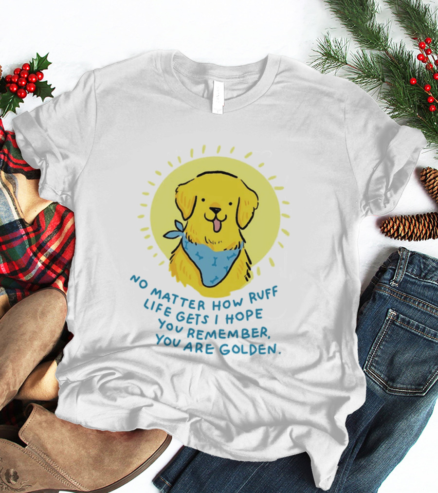 No Matter How Ruff Life Gets I Hope You Remember You Are Golden Retriever Sunshine Vibes T-Shirt