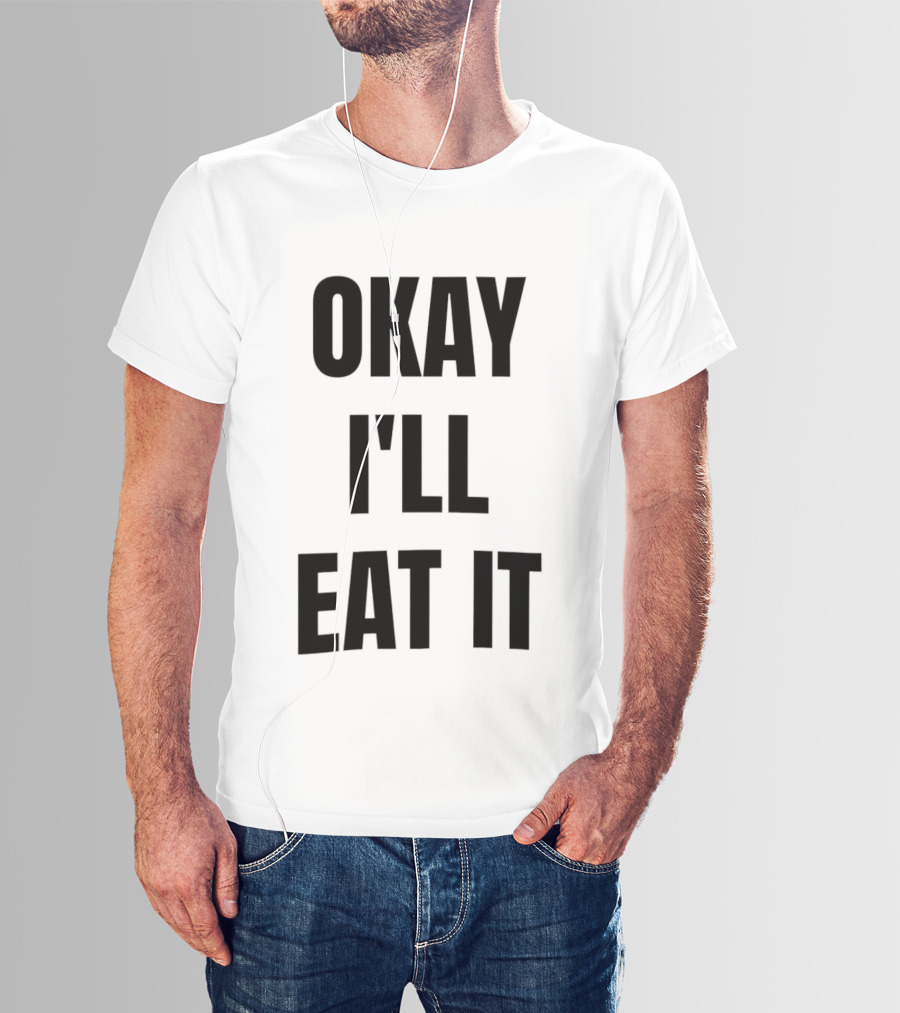 Okay I'll Eat It T-Shirt