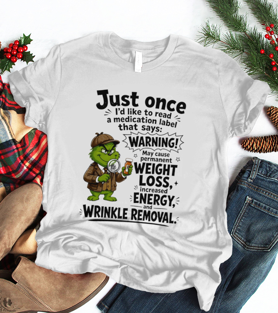 Grinch Just Once I'd Like To Read A Medication Label That Says Warning May Cause Permanent Weight Loss Increased Energy And Wrinkle Removal T-Shirt