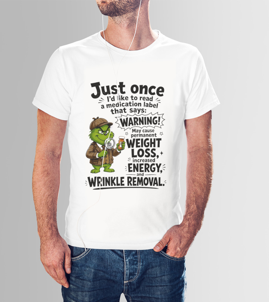 Grinch Just Once I'd Like To Read A Medication Label That Says Warning May Cause Permanent Weight Loss Increased Energy And Wrinkle Removal T-Shirt