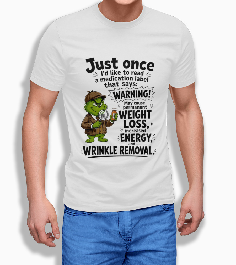 Grinch Just Once I'd Like To Read A Medication Label That Says Warning May Cause Permanent Weight Loss Increased Energy And Wrinkle Removal T-Shirt