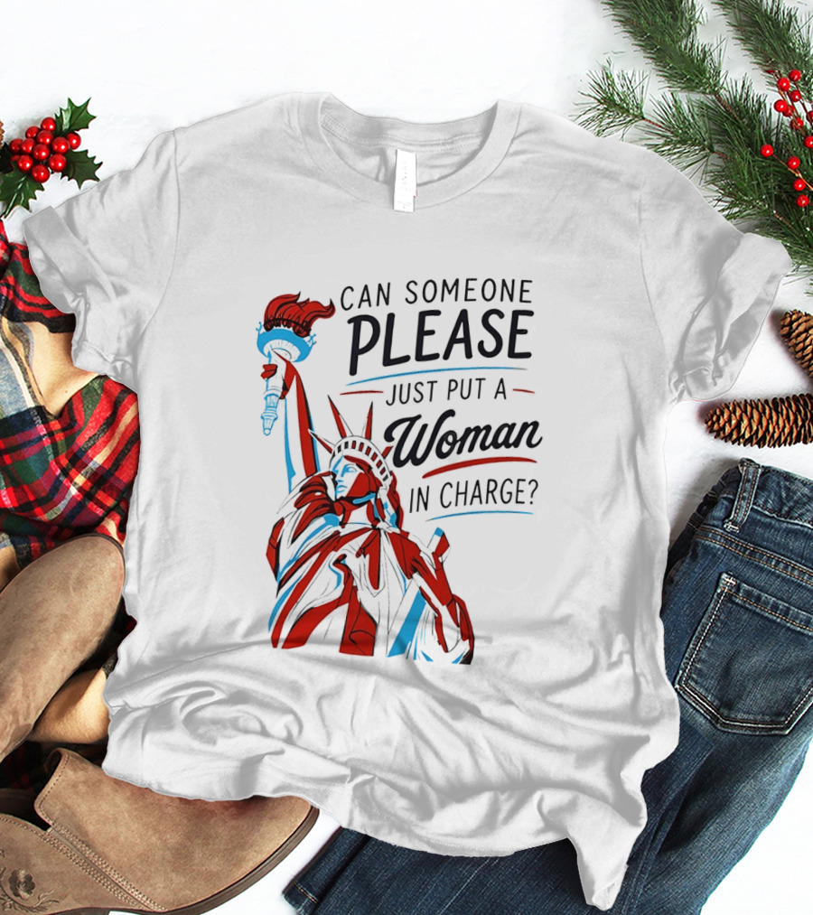 Statue Of Liberty Can Someone Please Just Put A Woman In Charge 4th Of July T-Shirt