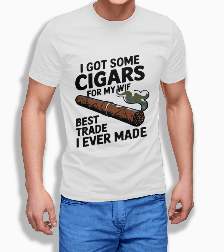 I Got Some Cigars For My Wife Best Trade I Ever Made T-Shirt
