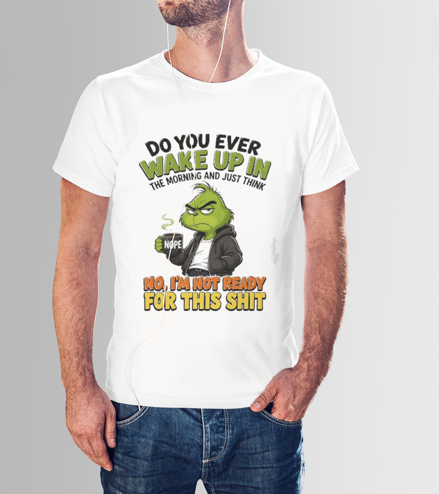 The Grinch Nope Not Ready For This Shit Wake Up In The Morning T-Shirt
