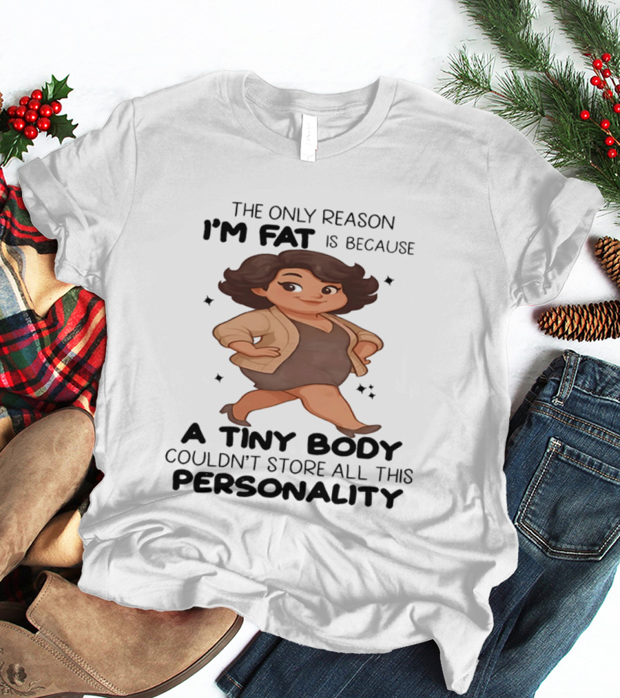 The Only Reason I'm Fat Is Because A Tiny Body Couldn't Store All This Personality T-Shirt