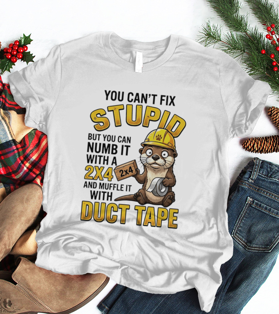 You Can't Fix Stupid Otter Holding 2x4 And Duct Tape Construction Humor T-Shirt