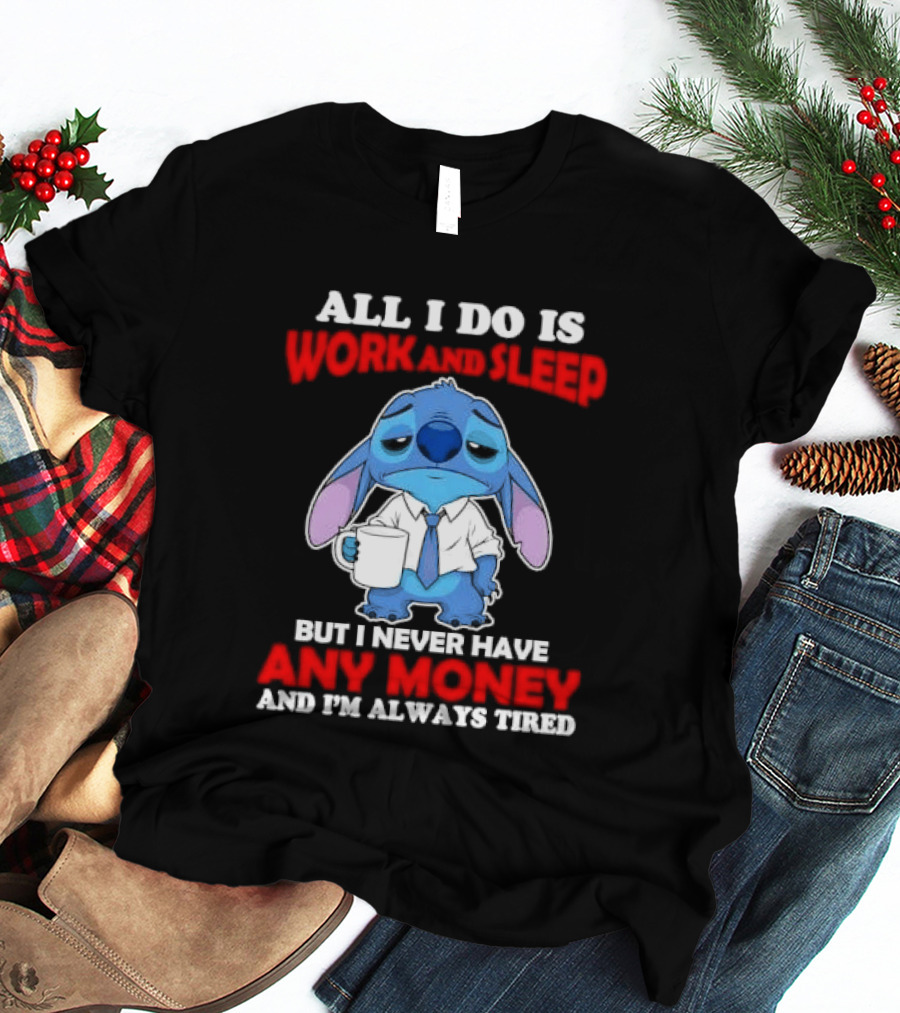 All I Do Is Work And Sleep But I Never Have Any Money And I'm Always Tired Stitch T-Shirt