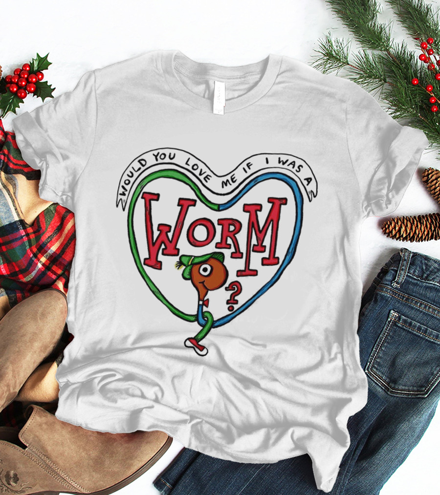 Would You Love Me If I Was A Worm Cartoon T-Shirt