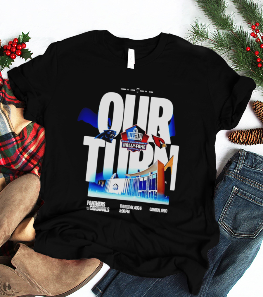 Pro Football Hall Of Fame Game Our Turn Carolina Panthers Vs Arizona Cardinals Canton Ohio August 6 8:00PM T-Shirt