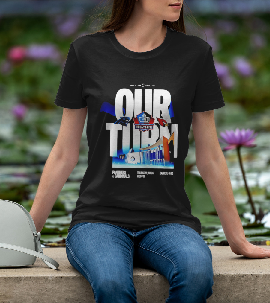 Pro Football Hall Of Fame Game Our Turn Carolina Panthers Vs Arizona Cardinals Canton Ohio August 6 8:00PM T-Shirt