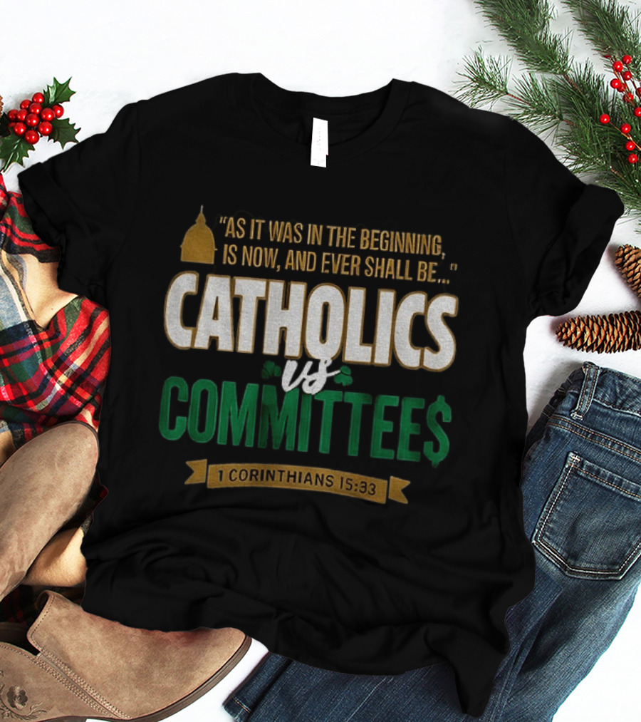 Catholics Vs Committees As It Was In The Beginning Is Now And Ever Shall Be 1 Corinthians 15 33 T-Shirt