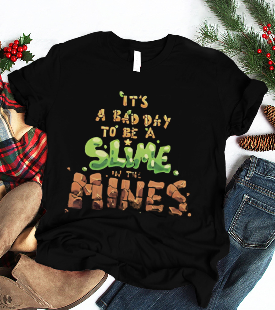 It's A Bad Day To Be A Slime In The Mines T-Shirt