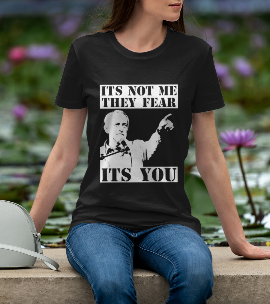 Jeremy Corbyn It's Not Me They Fear It's You T-Shirt