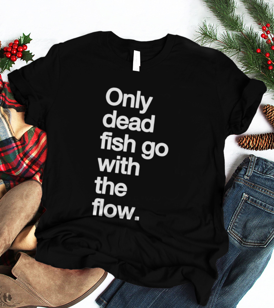 Only Dead Fish Go With The Flow Bold Text Motivation T-Shirt