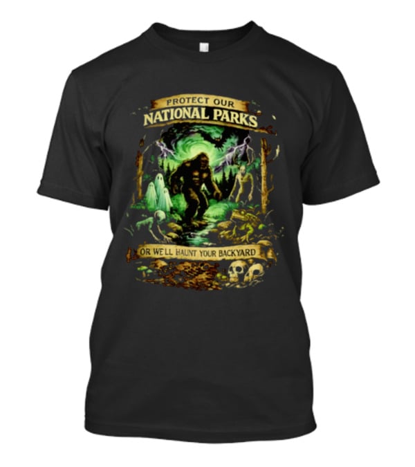 Protect Our National Parks Bigfoot Ghosts Haunt Your Backyard T-Shirt