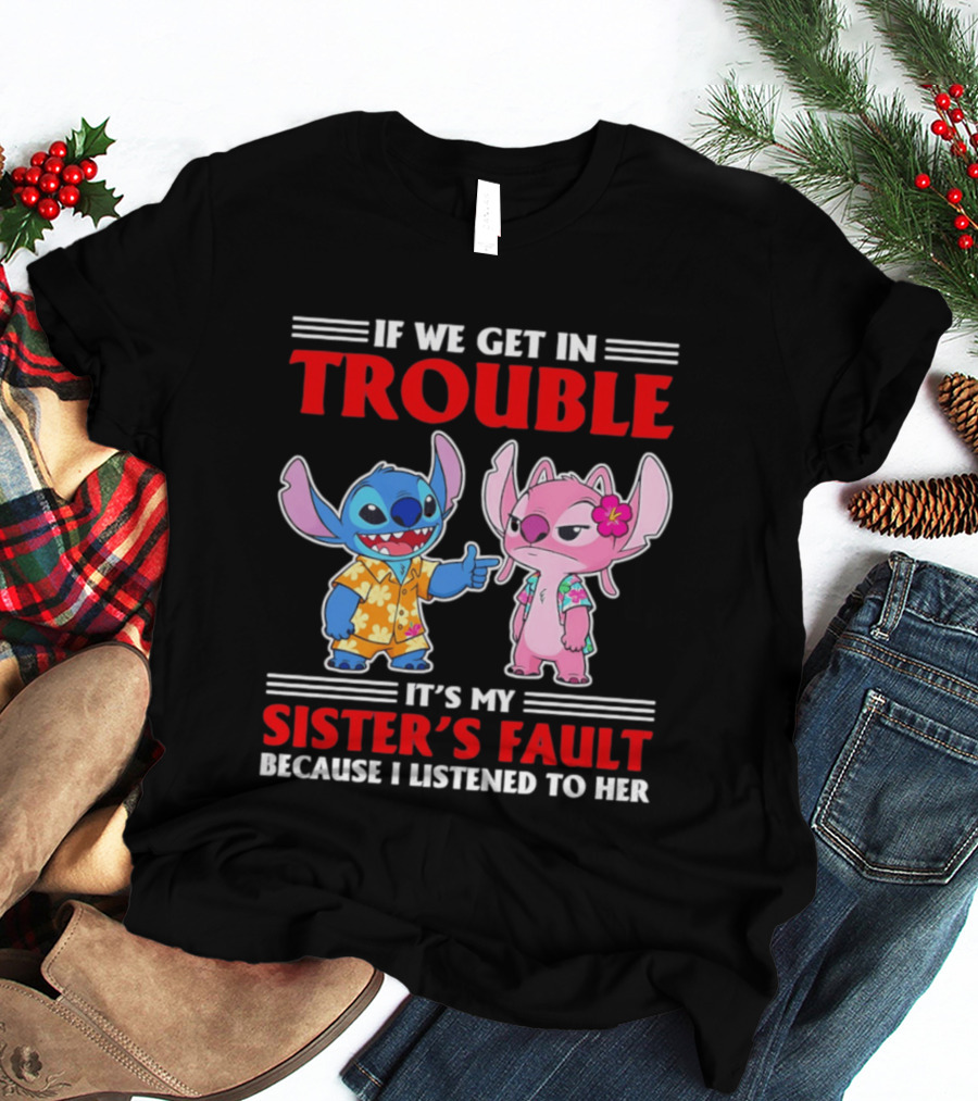 Stitch If We Get In Trouble It's My Sister's Fault Because I Listened To Her T-Shirt