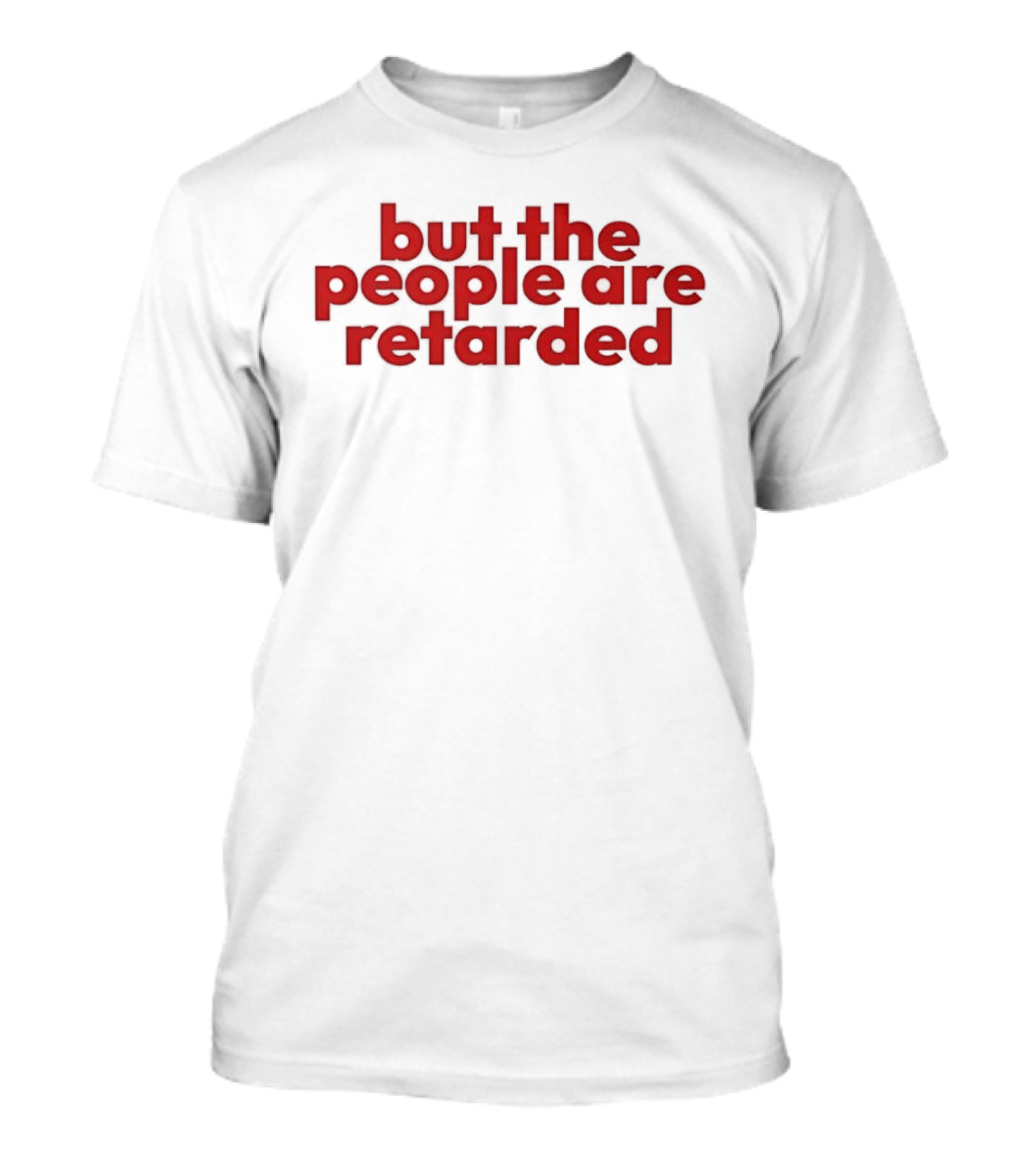 But The People Are Retarded Sarcastic Humorous T-Shirt