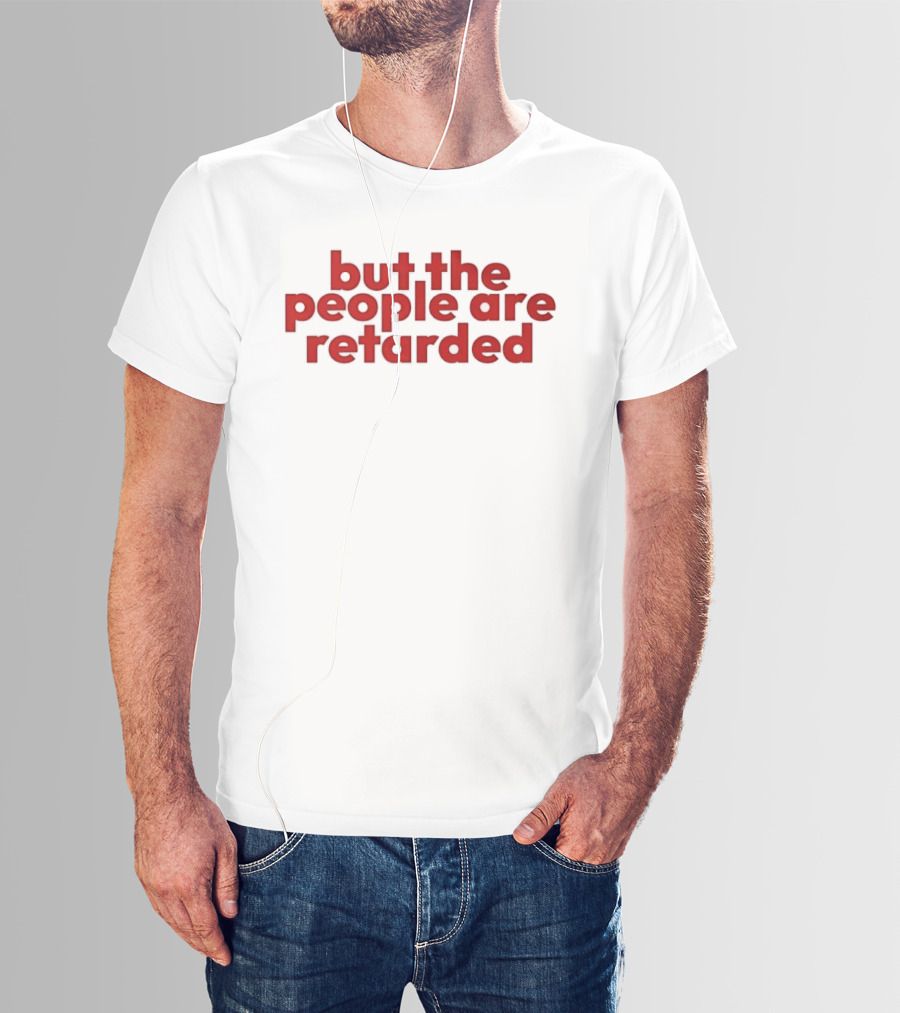 But The People Are Retarded Sarcastic Humorous T-Shirt