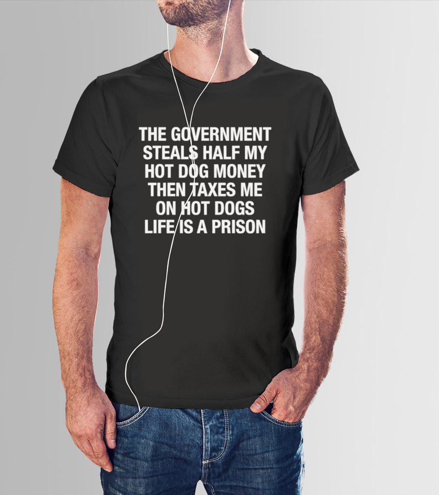The Government Steals Half My Hot Dog Money Then Taxes Me On Hot Dogs Life Is A Prison T-Shirt