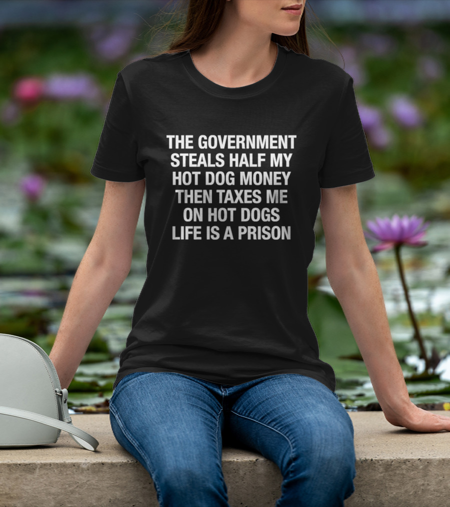 The Government Steals Half My Hot Dog Money Then Taxes Me On Hot Dogs Life Is A Prison T-Shirt