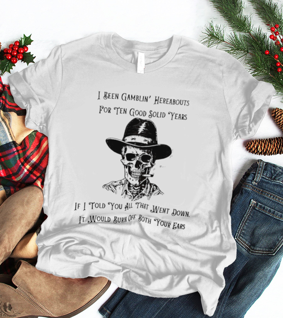 Deadhead Gamblin Skeleton Ten Good Solid Years Burn Off Both Your Ears T-Shirt