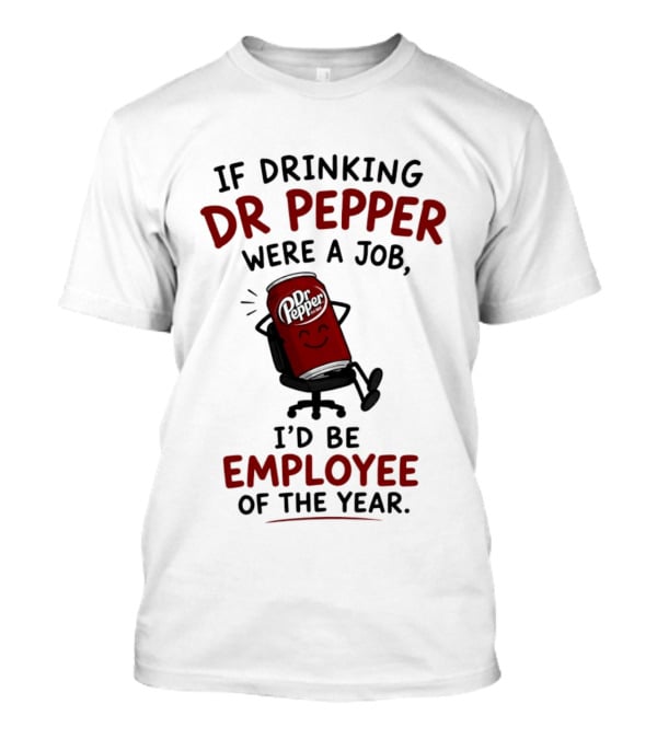 Dr Pepper If Drinking Were A Job I'd Be Employee Of The Year T-Shirt