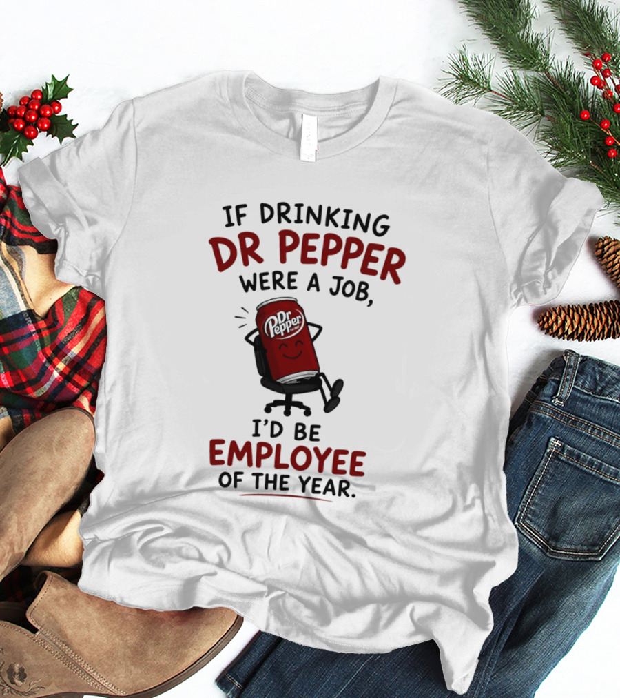 Dr Pepper If Drinking Were A Job I'd Be Employee Of The Year T-Shirt