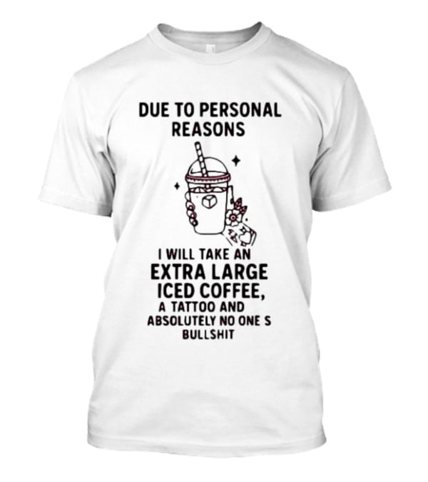 Due To Personal Reasons Extra Large Iced Coffee Tattoo Absolutely No One's Bullshit T-Shirt