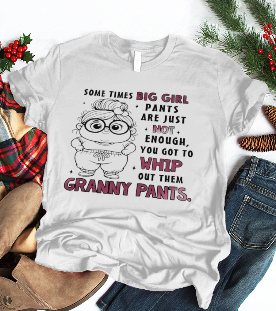 Girl In Glasses Sometimes Big Girl Pants Are Not Enough Whip Out Them Granny Pants T-Shirt