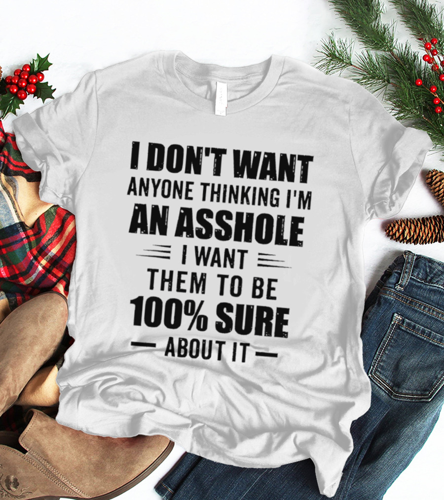 I Don't Want Anyone Thinking I'm An Asshole I Want Them To Be 100% Sure T-Shirt