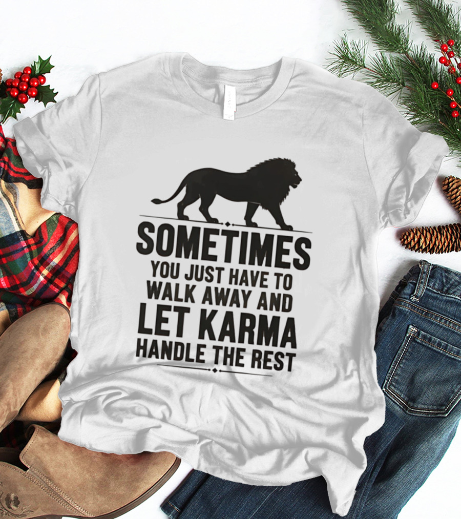 Lion Sometimes You Just Have To Walk Away Let Karma Handle The Rest T-Shirt