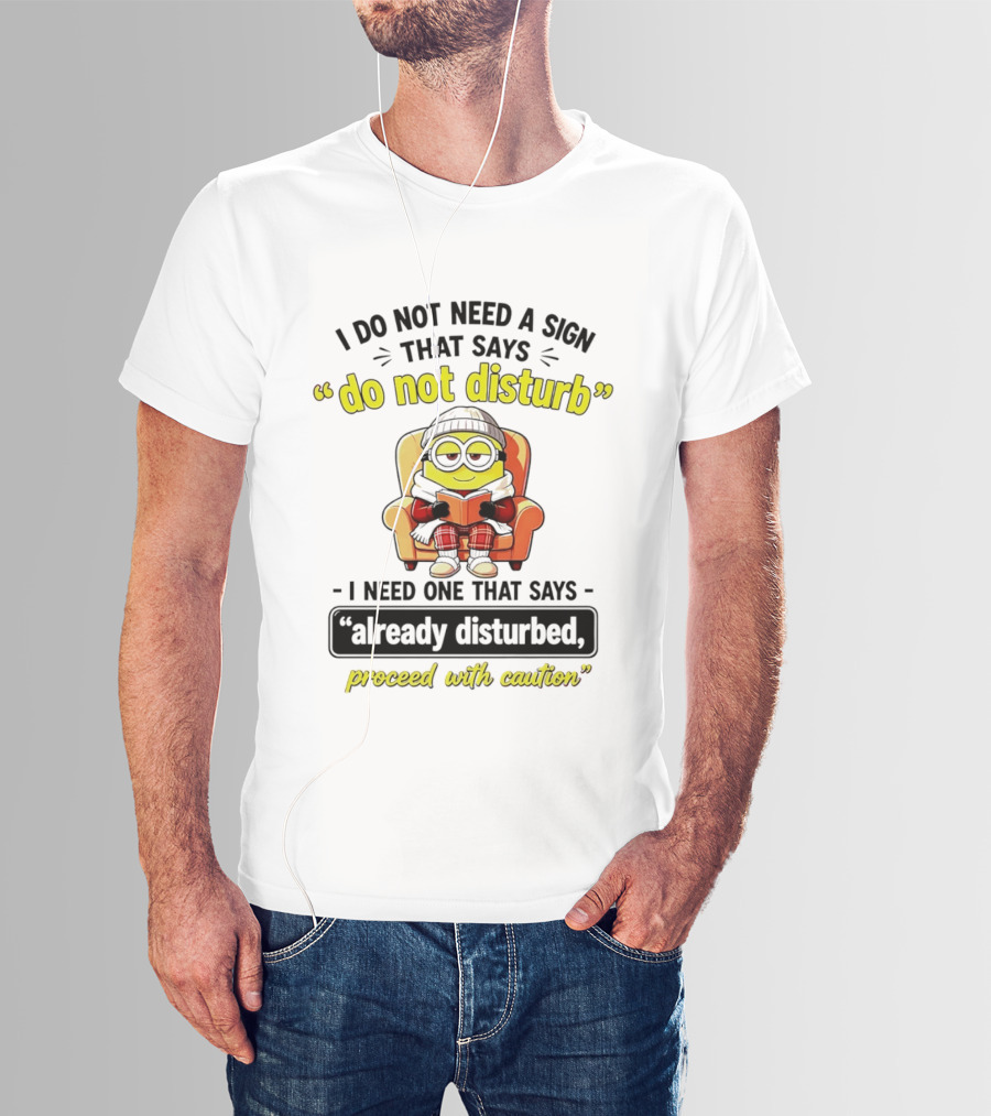 Minion Do Not Disturb I Need One That Says Already Disturbed Proceed With Caution T-Shirt
