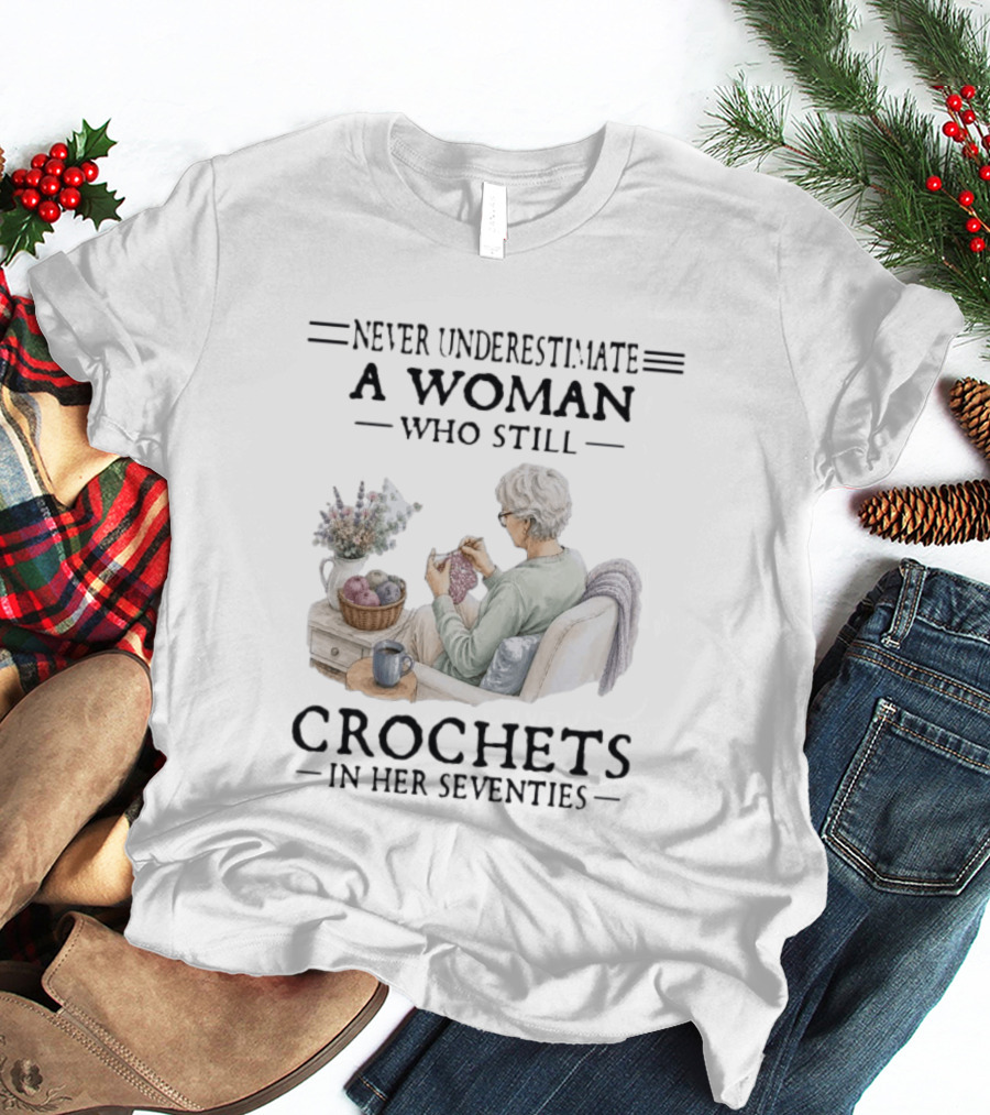 Never Underestimate A Woman Who Still Crochets In Her Seventies Cozy Crafting Senior Crocheter T-Shirt