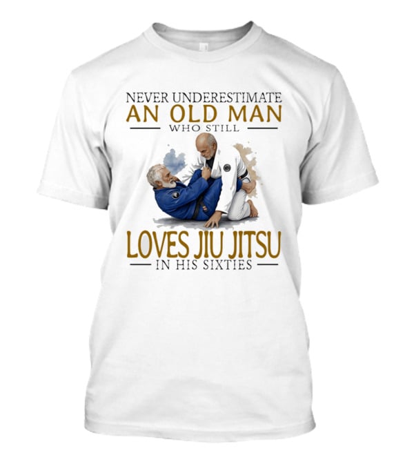 Never Underestimate An Old Man Who Still Loves Jiu Jitsu In His Sixties T-Shirt