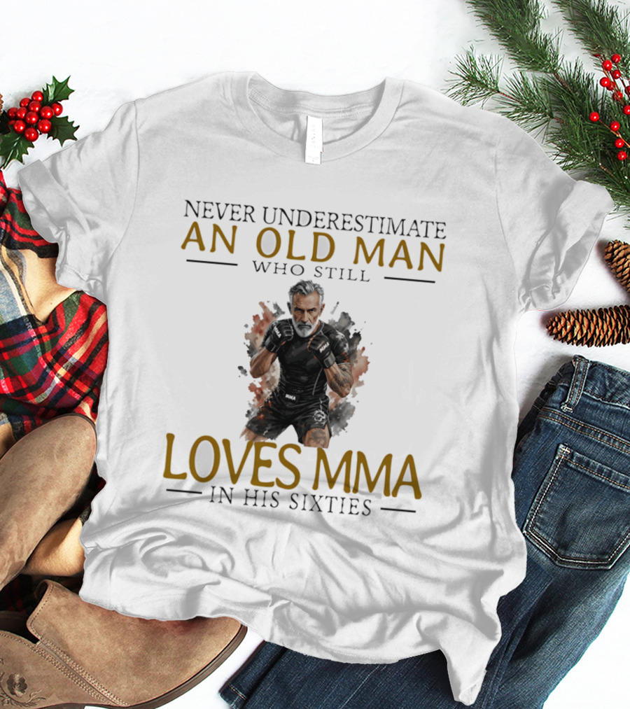 Never Underestimate An Old Man Who Still Loves MMA In His Sixties T-Shirt