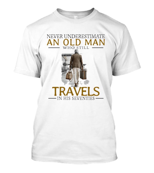 Never Underestimate An Old Man Who Still Travels In His Seventies T-Shirt