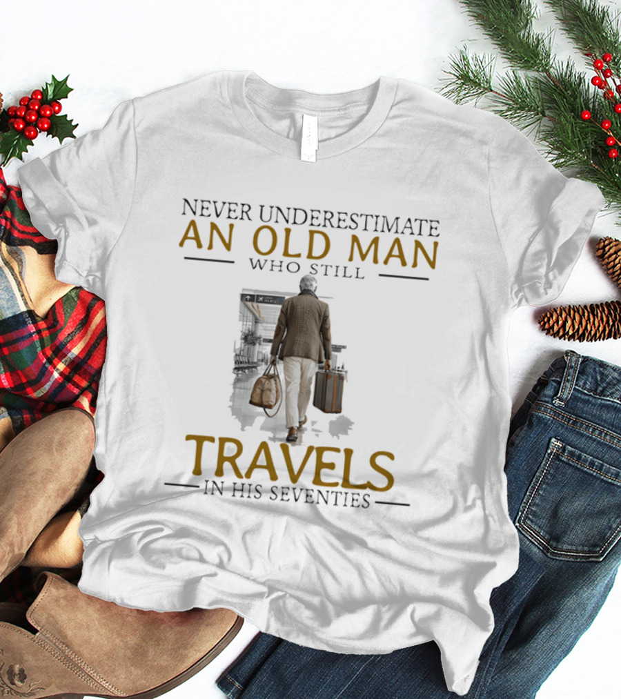 Never Underestimate An Old Man Who Still Travels In His Seventies T-Shirt