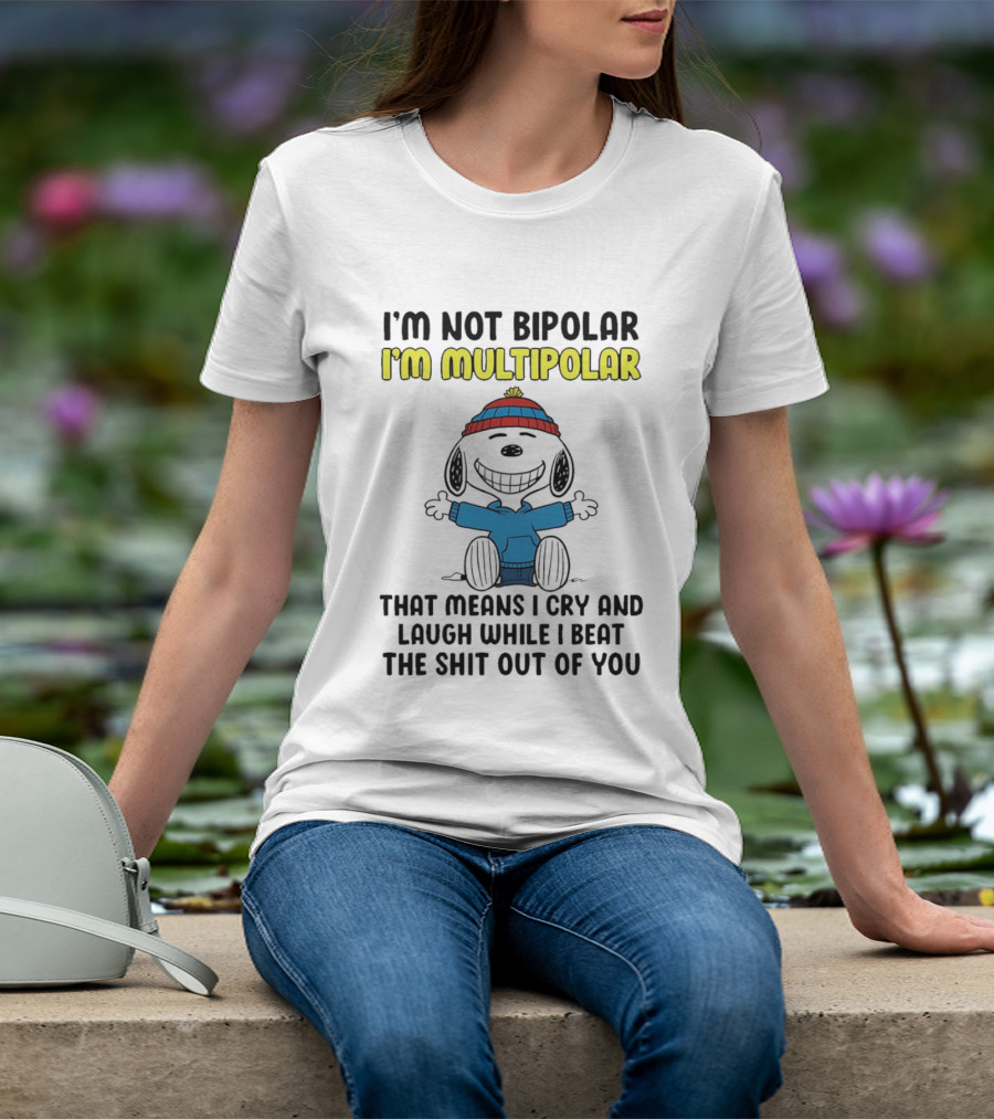 I'm Not Bipolar I'm Multipolar That Means I Cry And Laugh While I Beat The Shit Out Of You T-Shirt